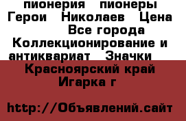 1.1) пионерия : пионеры Герои - Николаев › Цена ­ 90 - Все города Коллекционирование и антиквариат » Значки   . Красноярский край,Игарка г.
